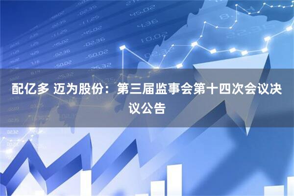 配亿多 迈为股份：第三届监事会第十四次会议决议公告