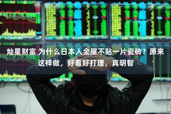 灿星财富 为什么日本人全屋不贴一片瓷砖？原来这样做，好看好打理，真明智