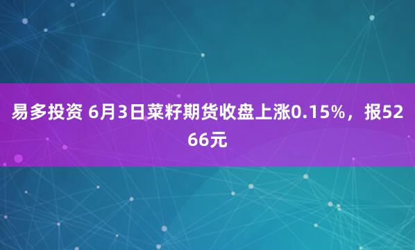 易多投资 6月3日菜籽期货收盘上涨0.15%，报5266元