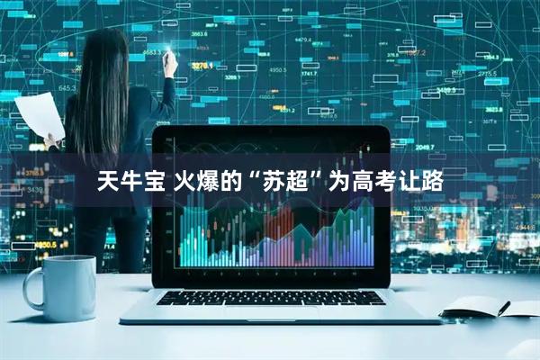 天牛宝 火爆的“苏超”为高考让路