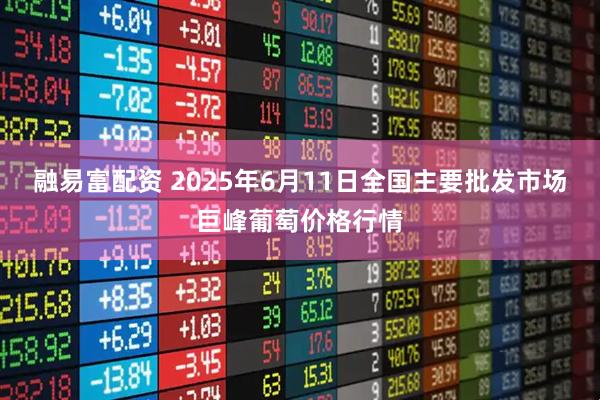 融易富配资 2025年6月11日全国主要批发市场巨峰葡萄价格行情