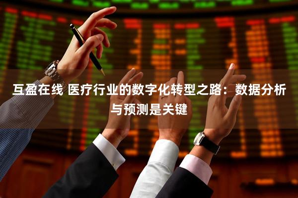 互盈在线 医疗行业的数字化转型之路：数据分析与预测是关键