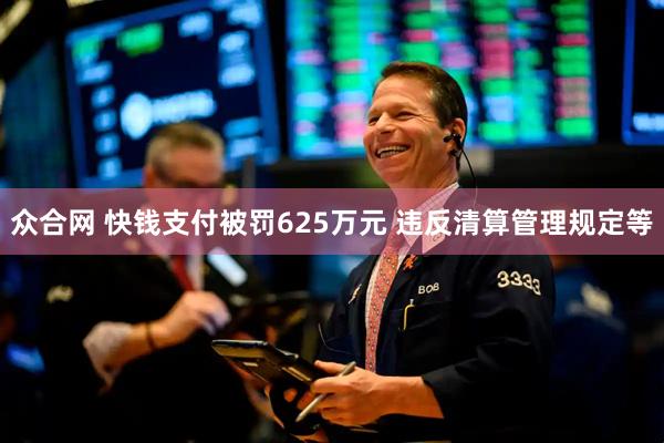 众合网 快钱支付被罚625万元 违反清算管理规定等