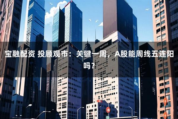 宝融配资 投顾观市：关键一周，A股能周线五连阳吗？