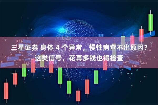 三星证券 身体 4 个异常，慢性病查不出原因？这类信号，花再多钱也得检查