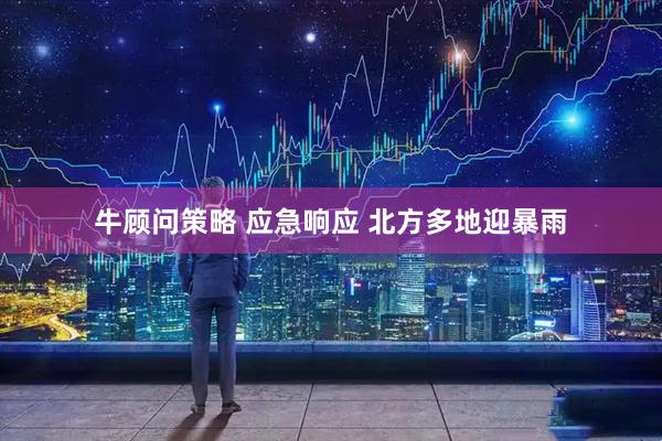 牛顾问策略 应急响应 北方多地迎暴雨