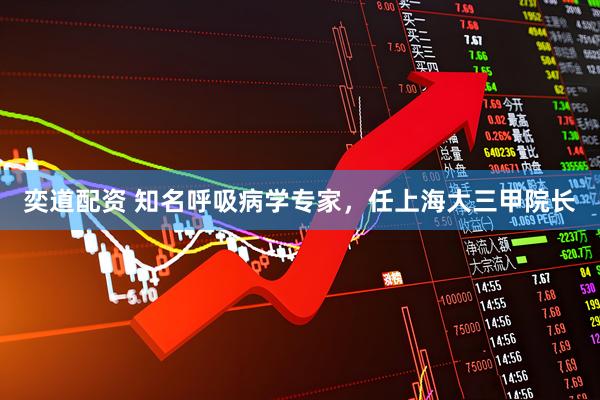 奕道配资 知名呼吸病学专家，任上海大三甲院长