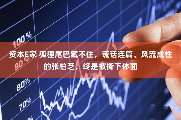 资本E家 狐狸尾巴藏不住，谎话连篇、风流成性的张柏芝，终是被撕下体面