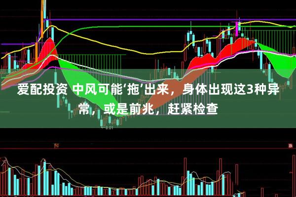 爱配投资 中风可能‘拖’出来，身体出现这3种异常，或是前兆，赶紧检查