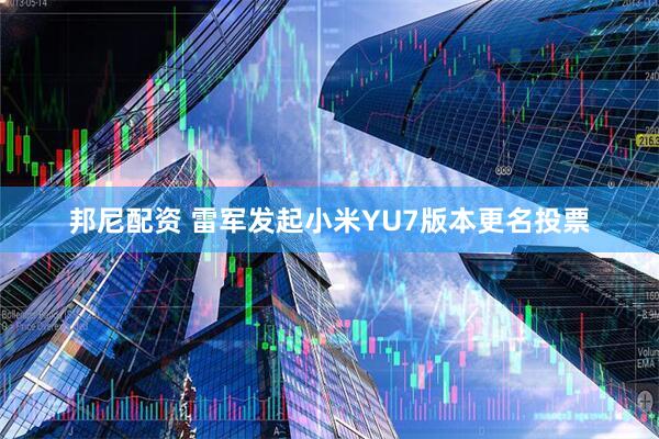邦尼配资 雷军发起小米YU7版本更名投票