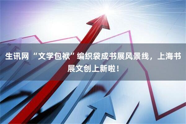 生讯网 “文学包袱”编织袋成书展风景线，上海书展文创上新啦！