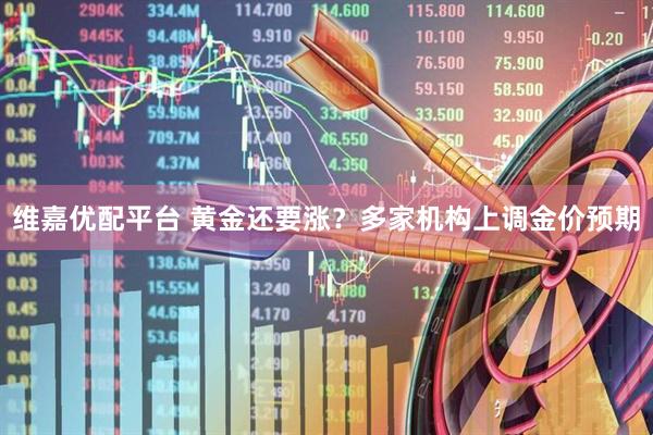 维嘉优配平台 黄金还要涨？多家机构上调金价预期