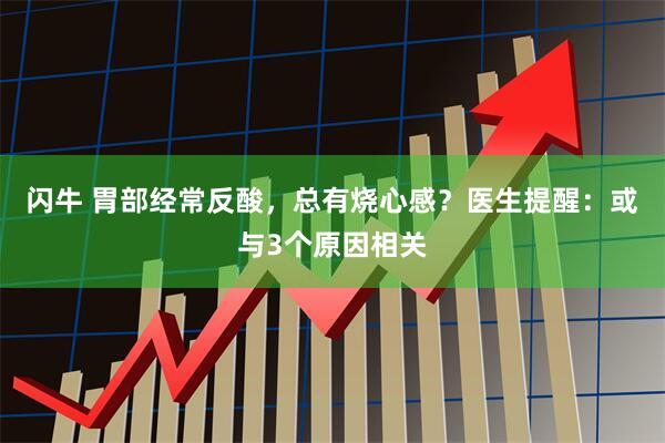 闪牛 胃部经常反酸，总有烧心感？医生提醒：或与3个原因相关