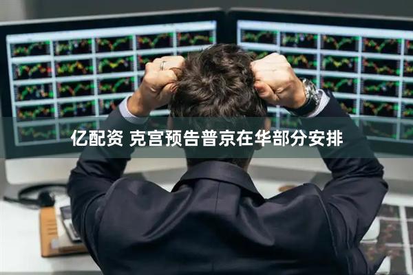 亿配资 克宫预告普京在华部分安排