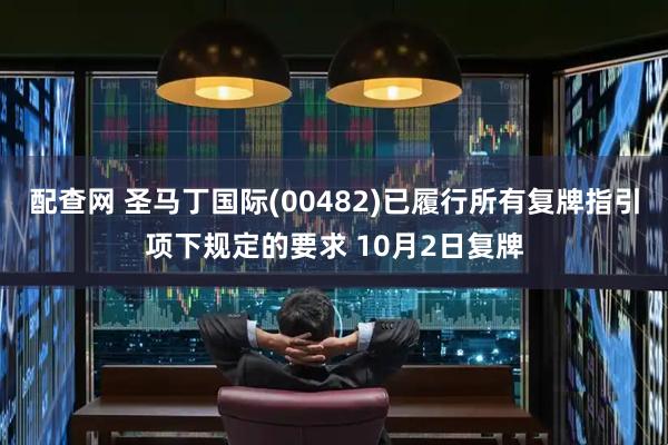 配查网 圣马丁国际(00482)已履行所有复牌指引项下规定的要求 10月2日复牌