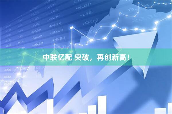 中联亿配 突破，再创新高！