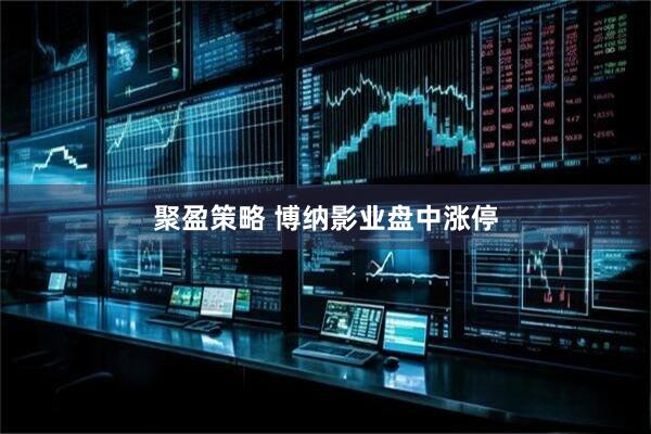 聚盈策略 博纳影业盘中涨停