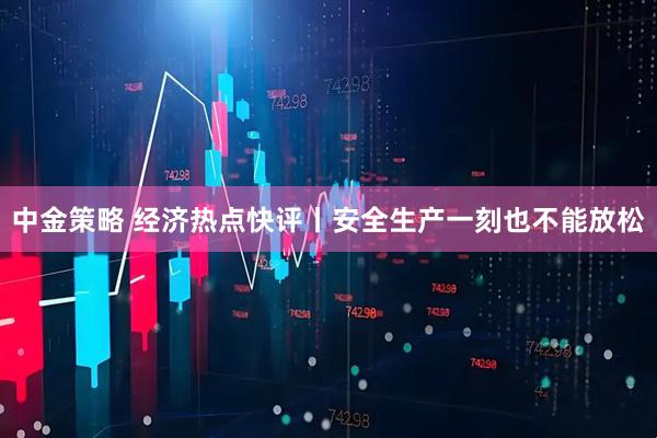 中金策略 经济热点快评丨安全生产一刻也不能放松